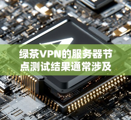 绿茶VPN的服务器节点测试结果通常涉及多个节点的连接速度和稳定性测试。具体来说,测试可能包括以下内容 绿茶VPN的服务器节点测试结果通常涉及多个节点的连接速度和稳定性测试。具体来说,测试可能包括以下内容