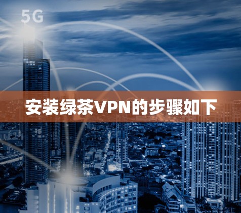 安装绿茶VPN的步骤如下 安装绿茶VPN的步骤如下