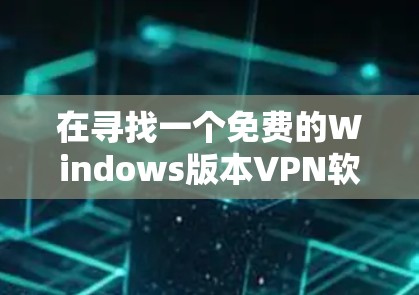 在寻找一个免费的Windows版本VPN软件时,可以按照以下步骤进行 在寻找一个免费的Windows版本VPN软件时,可以按照以下步骤进行