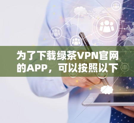 为了下载绿茶VPN官网的APP，可以按照以下步骤操作