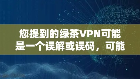 您提到的绿茶VPN可能是一个误解或误码,可能是指绿色网络VPN或者其他VPN软件。如果您指的是绿色网络VPN,这通常指的是一个安全且免费的VPN服务。以下是如何下载绿色网络VPN的步骤 您提到的绿茶VPN可能是一个误解或误码,可能是指绿色网络VPN或者其他VPN软件。如果您指的是绿色网络VPN,这通常指的是一个安全且免费的VPN服务。以下是如何下载绿色网络VPN的步骤