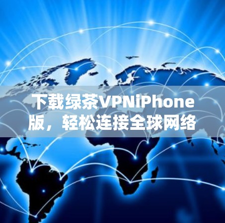 下载绿茶VPNiPhone版,轻松连接全球网络 下载绿茶VPNiPhone版,轻松连接全球网络