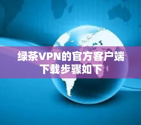 绿茶VPN的官方客户端下载步骤如下 绿茶VPN的官方客户端下载步骤如下
