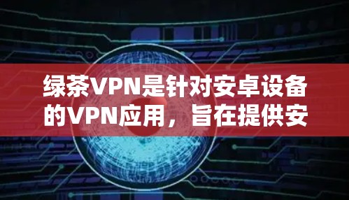 绿茶VPN是针对安卓设备的VPN应用,旨在提供安全的网络连接体验。以下是一个适合安卓用户安装的绿茶VPN推荐 绿茶VPN是针对安卓设备的VPN应用,旨在提供安全的网络连接体验。以下是一个适合安卓用户安装的绿茶VPN推荐