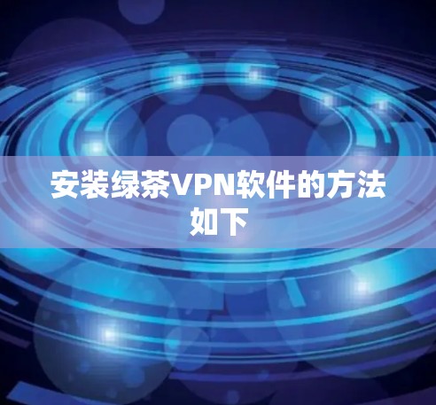 安装绿茶VPN软件的方法如下 安装绿茶VPN软件的方法如下