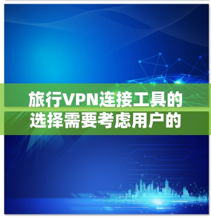 旅行VPN连接工具的选择需要考虑用户的具体需求、预算以及对安全的重视程度。以下是一些推荐的旅行VPN工具,供你选择 旅行VPN连接工具的选择需要考虑用户的具体需求、预算以及对安全的重视程度。以下是一些推荐的旅行VPN工具,供你选择