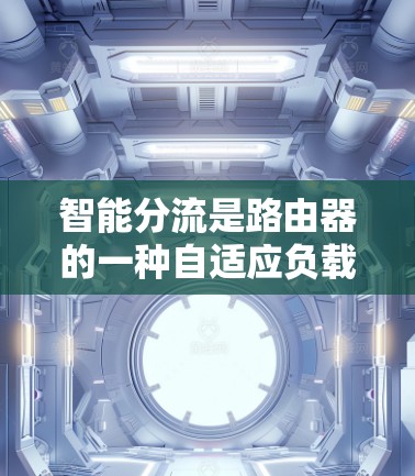 智能分流是路由器的一种自适应负载均衡技术,通过自动分配网络流量来优化网络性能。以下是关于智能分流的详细步骤说明 智能分流是路由器的一种自适应负载均衡技术,通过自动分配网络流量来优化网络性能。以下是关于智能分流的详细步骤说明