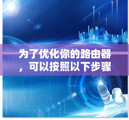 为了优化你的路由器,可以按照以下步骤进行 为了优化你的路由器,可以按照以下步骤进行