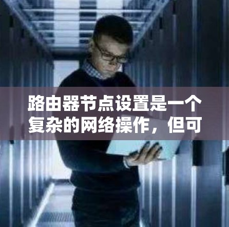 路由器节点设置是一个复杂的网络操作，但可以一步步进行。以下是详细的步骤指南