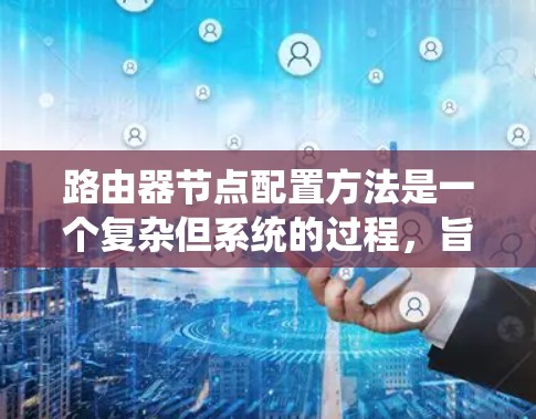 路由器节点配置方法是一个复杂但系统的过程,旨在管理内部网络的多个设备。以下是一步步的路由器节点配置方法指南 路由器节点配置方法是一个复杂但系统的过程,旨在管理内部网络的多个设备。以下是一步步的路由器节点配置方法指南