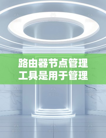 路由器节点管理工具是用于管理路由器设备的工具,主要包括路由器管理工具、路由器管理软件和路由器配置管理工具。通过这些工具,管理员可以查看路由器设备的配置、管理以及维护,确保网络的安全性和稳定性 路由器节点管理工具是用于管理路由器设备的工具,主要包括路由器管理工具、路由器管理软件和路由器配置管理工具。通过这些工具,管理员可以查看路由器设备的配置、管理以及维护,确保网络的安全性和稳定性