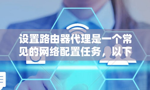 设置路由器代理是一个常见的网络配置任务,以下是详细的步骤指南 设置路由器代理是一个常见的网络配置任务,以下是详细的步骤指南