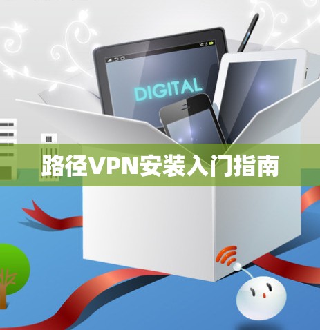 路径VPN安装入门指南 路径VPN安装入门指南