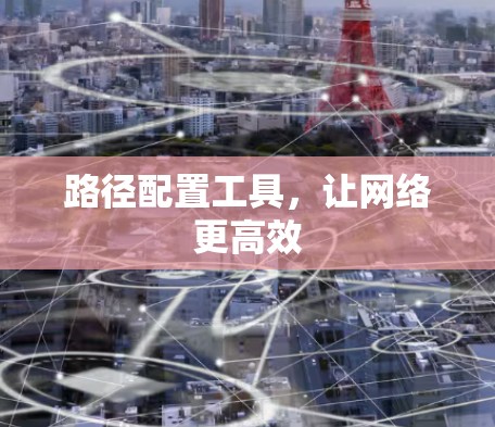 路径配置工具,让网络更高效 路径配置工具,让网络更高效