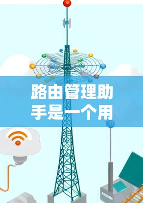 路由管理助手是一个用于管理网络路由表的工具,主要用于网络管理、路由器配置和网络优化。以下是关于路由管理助手的详细指南 路由管理助手是一个用于管理网络路由表的工具,主要用于网络管理、路由器配置和网络优化。以下是关于路由管理助手的详细指南