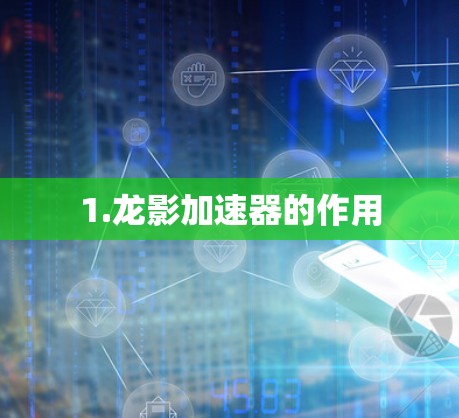 1.龙影加速器的作用 1.龙影加速器的作用