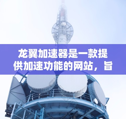龙翼加速器是一款提供加速功能的网站,旨在帮助玩家更快地访问和下载游戏。以下是对龙翼加速器的详细介绍 龙翼加速器是一款提供加速功能的网站,旨在帮助玩家更快地访问和下载游戏。以下是对龙翼加速器的详细介绍