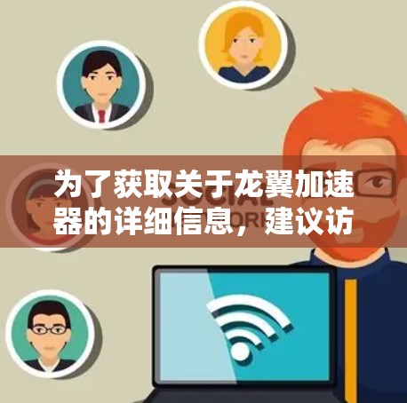 为了获取关于龙翼加速器的详细信息,建议访问其官方网站。以下是一些步骤
