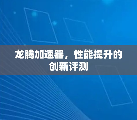 龙腾加速器，性能提升的创新评测