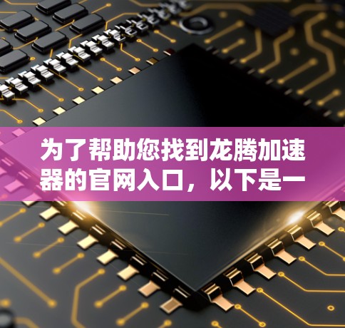 为了帮助您找到龙腾加速器的官网入口,以下是一些推荐的途径 为了帮助您找到龙腾加速器的官网入口,以下是一些推荐的途径