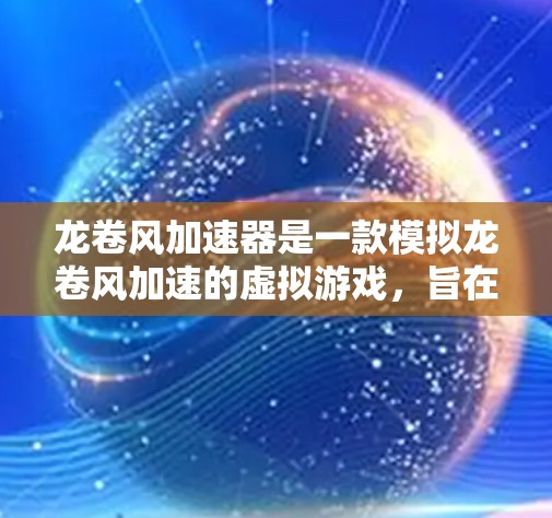 龙卷风加速器是一款模拟龙卷风加速的虚拟游戏,旨在探索龙卷风加速的科学与奇幻世界。以下是关于该游戏的详细信息