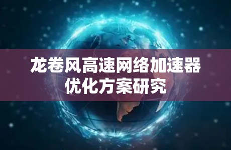 龙卷风高速网络加速器优化方案研究