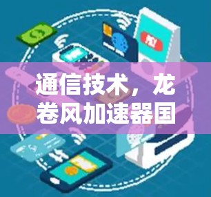 通信技术,龙卷风加速器国际节点技术解决方案