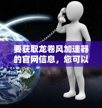 要获取龙卷风加速器的官网信息,您可以按照以下步骤进行 要获取龙卷风加速器的官网信息,您可以按照以下步骤进行