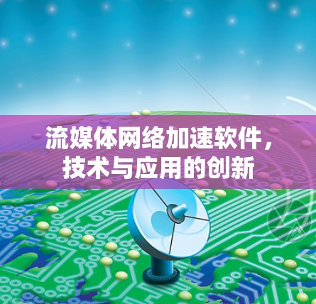 流媒体网络加速软件,技术与应用的创新 流媒体网络加速软件,技术与应用的创新
