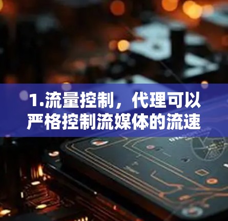 1.流量控制,代理可以严格控制流媒体的流速和质量,确保用户能够清晰地观看内容。质量,代理可以对流媒体内容进行压缩、解压缩,保证内容的清晰度和质量