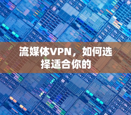 流媒体VPN,如何选择适合你的