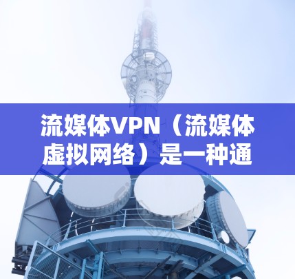 流媒体VPN(流媒体虚拟网络)是一种通过VPN技术连接到国内或国际流媒体平台的服务器,让用户能够安全地观看流媒体内容的技术解决方案。以下是关于如何设置流媒体VPN连接的步骤和建议