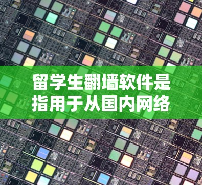 留学生翻墙软件是指用于从国内网络到国外网络进行访问和使用功能的工具。这些软件通常用于学术、志愿者、志愿者服务等领域,帮助留学生在海外获取所需资源或服务。以下是一些常见的留学生翻墙软件及其功能