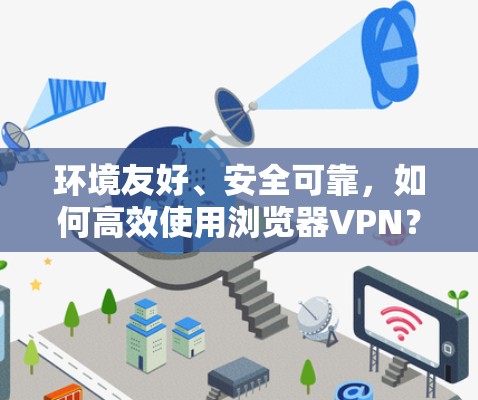 环境友好、安全可靠,如何高效使用浏览器VPN?