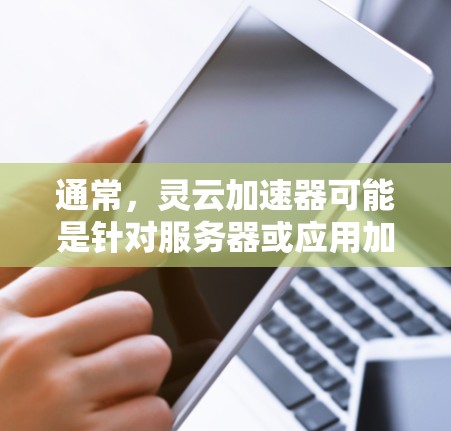 通常,灵云加速器可能是针对服务器或应用加速的工具,旨在提高处理请求的速度。如果你指的是某个特定的加速工具,建议您在使用前进行测试,确保其安全性和适用性。如果您有其他问题,欢迎继续提问!