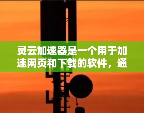 灵云加速器是一个用于加速网页和下载的软件，通常用于提高网络速度。如果你需要下载灵云加速器，可以按照以下步骤进行