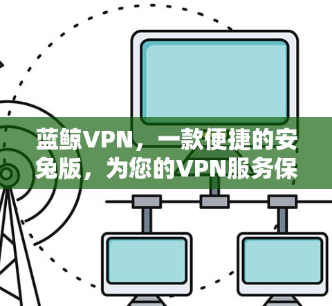 蓝鲸VPN,一款便捷的安兔版,为您的VPN服务保驾护航 蓝鲸VPN,一款便捷的安兔版,为您的VPN服务保驾护航