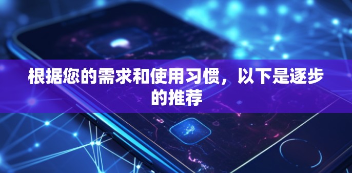 根据您的需求和使用习惯，以下是逐步的推荐