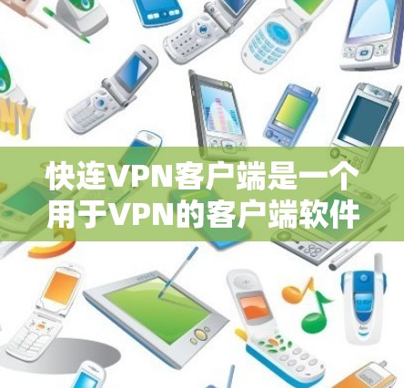快连VPN客户端是一个用于VPN的客户端软件，主要功能包括设置VPN连接、数据流控制、防火墙设置等。以下是对该客户端的详细介绍