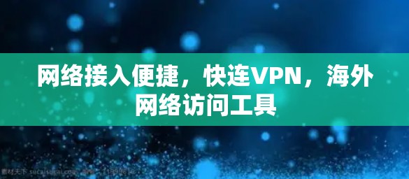 网络接入便捷，快连VPN，海外网络访问工具