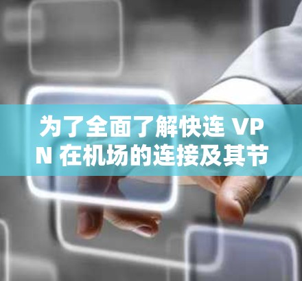 为了全面了解快连 VPN 在机场的连接及其节点测速情况，可以按照以下步骤进行