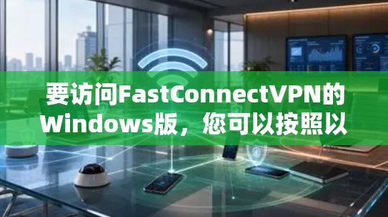 要访问FastConnectVPN的Windows版，您可以按照以下步骤操作