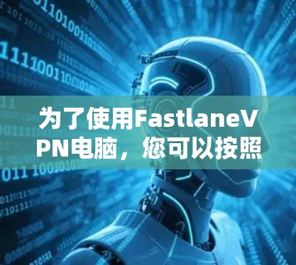 为了使用FastlaneVPN电脑，您可以按照以下步骤进行操作