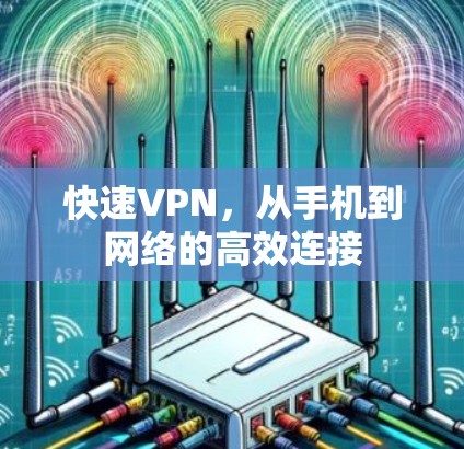 快速VPN,从手机到网络的高效连接 快速VPN,从手机到网络的高效连接