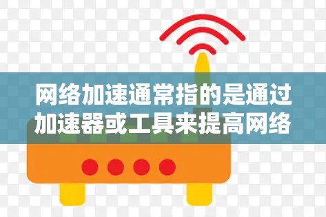 网络加速通常指的是通过加速器或工具来提高网络带宽，从而在更快的网络上访问更多内容。在不同国家使用网络加速时，设备、网络设置和加速工具的选择可能会有所不同。以下是一些常见的跨境网络加速体验