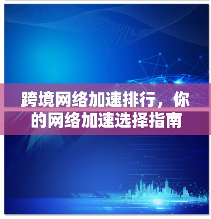 跨境网络加速排行，你的网络加速选择指南