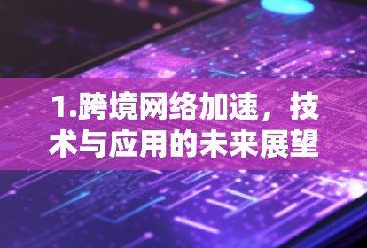 1.跨境网络加速,技术与应用的未来展望 1.跨境网络加速,技术与应用的未来展望