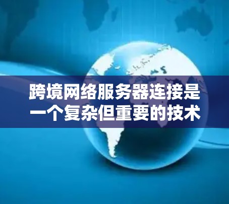 跨境网络服务器连接是一个复杂但重要的技术领域,涉及多个方面,包括协议选择、技术栈设计、安全措施以及网络的可靠性和稳定性。以下是对该主题的详细总结 跨境网络服务器连接是一个复杂但重要的技术领域,涉及多个方面,包括协议选择、技术栈设计、安全措施以及网络的可靠性和稳定性。以下是对该主题的详细总结
