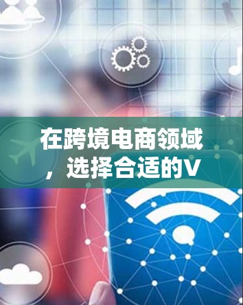 在跨境电商领域,选择合适的VPN是确保安全的重要一步。以下是一些推荐的平台,它们提供可靠的安全VPN服务 在跨境电商领域,选择合适的VPN是确保安全的重要一步。以下是一些推荐的平台,它们提供可靠的安全VPN服务