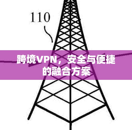 跨境VPN,安全与便捷的融合方案 跨境VPN,安全与便捷的融合方案